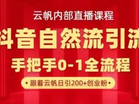 【云帆内部直播课】抖音最新自然模版引流玩法，单号单日引300+精准创业粉