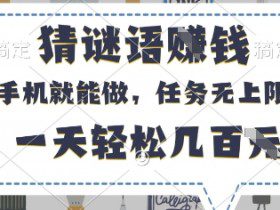 猜谜语挣钱，有手机就能做，任务无上限，只要做就有，一天轻松几百元【揭秘】