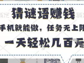 猜谜语挣钱，有手机就能做，任务无上限，只要做就有，一天轻松几百元【揭秘】