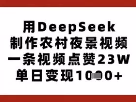 用DeepSeek制作农村夜景视频，一条视频点赞23W，单日变现多张