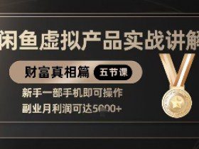精品！闲鱼虚拟产品实战讲解，新手一部手机即可操作，副业月利润可达5k+