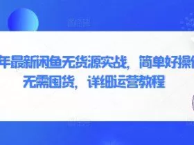 2025年最新闲鱼无货源实战，简单好操作，无需囤货，详细运营教程