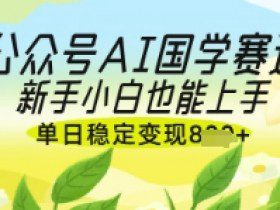 公众号AI国学爆文，国学赛道风口，新手小白也能轻松上手，单日稳定变现几张