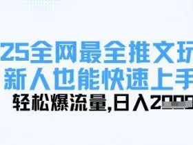 2025全网最全推文玩法，新人也能快速上手，轻松爆流量，日入多张