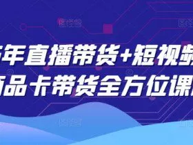 2025年直播带货+短视频图文商品卡带货全方位课程（更新4月）