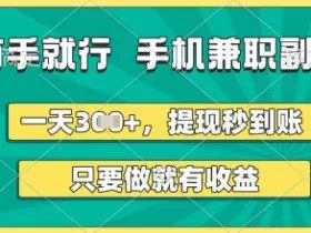 有手就行，手机兼职副业，一天3张+，提现秒到账，只要做就有收益【揭秘】