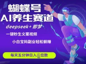 蝴蝶号大健康养生赛道，deepseek+即梦AI快速产出爆款视频，起号快，带货超级猛，日入四位数