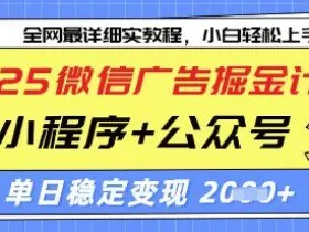 2025微信广告掘金计划，小程序+公众号双管齐下，单日稳定变现过千【揭秘】