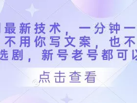 短剧最新技术，一分钟一条作品，不用你写文案，也不用你选剧，新号老号都可以