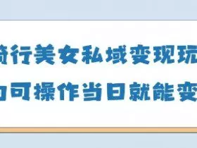 AI骑行美女私域变现玩法小白可操作当日变现5张