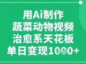 用Ai制作蔬菜动物视频，治愈系天花板，单日变现1k