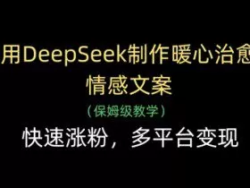 用DeepSeek制作暖心治愈情感文案，快速涨粉，多平台变现