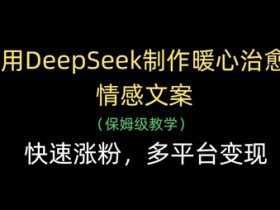 用DeepSeek制作暖心治愈情感文案，快速涨粉，多平台变现