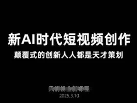 AI新时代短视频创作2025年3月新课，​颠覆式的创新人人都是天才策划