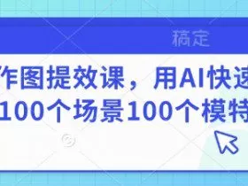 AI作图提效课，用AI快速换100个场景100个模特