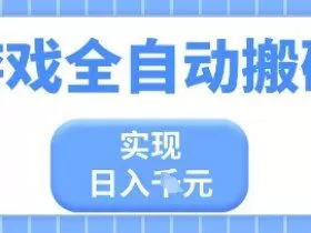 游戏全自动搬砖项目，实现日入多张，长期稳定，小白也能轻松上手【揭秘】