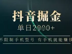 抖音掘金单日收益上千，不限制手机型号，有手机就能挣钱【揭秘】