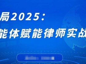 破局2025:智能体赋能律师实战课,打破编程壁垒,完成复杂任务,沉淀专属知识,赋能律师实务