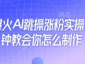 近期爆火AI跳操涨粉实操，5分钟教会你怎么制作