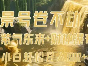 风景号卷不动了？AI一键生成紫气东来+财神瀑布视频，小白轻松日入数张