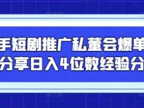 快手短剧推广私董会爆单大佬分享日入4位数经验分享