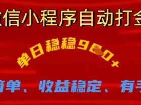 微信小程序自动打金，单日稳稳9张，操作简单、收益稳定、有手就行【揭秘】