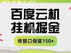 百度云机掘金项目实操课程单窗口保底5-10元月收益单窗口150+【揭秘】