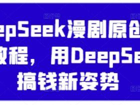 DeepSeek漫剧原创混剪教程，用DeepSeek搞钱新姿势