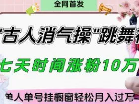 爆火“古人消气养生操”实战拆解，找准视频风口轻松起号，挂橱窗卖货月入过W