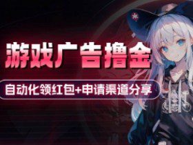 小游戏广告撸金_自动化领红包+申请渠道分享(详细教程)