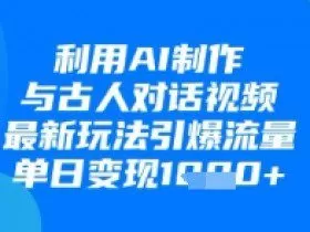 利用AI制作与古人对话的视频，最新玩法引爆流量，单日变现1k