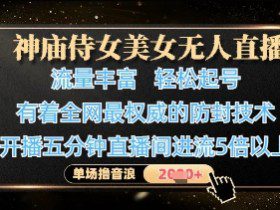 神庙侍女美女无人直播，轻松起号，有着全网最权威的防封技术，单场撸音浪1k+