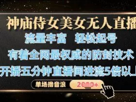 神庙侍女美女无人直播，轻松起号，有着全网最权威的防封技术，单场撸音浪1k+