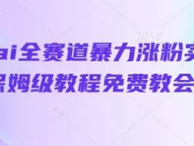 抖音ai全赛道暴力涨粉实操，保姆级教程免费教会你