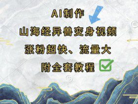 AI制作山海经异兽变身视频，涨粉超快，流量大，附全套教程