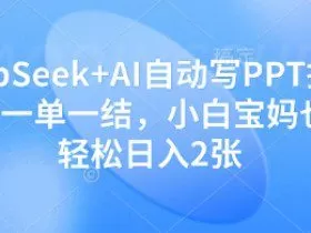 DeepSeek+AI自动写PPT挣稿费，一单一结，小白宝妈也能轻松日入2张