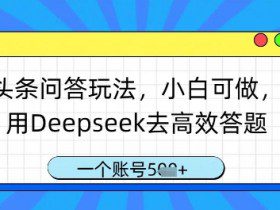 头条问答玩法，小白可做，用Deepseek去高效答题，一个账号几张