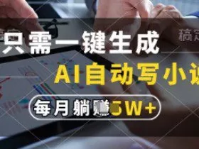 只需一键生成，AI自动写小说，实现躺着也能写作，每月收益过1w【揭秘】