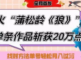 爆火“蒲松龄《狼》”实战拆解，仅6条作品涨粉24W，单条作品收获20W点赞，找对方法轻松起号月入过W