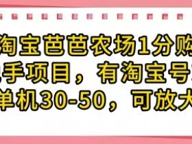 淘宝芭芭农场1分购纯脱手项目，有淘宝号就行单机30-50，可放大