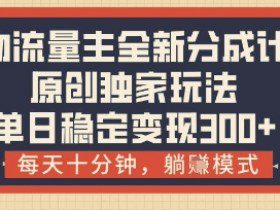得物流量主全新分成计划模式，原创独家玩法，每天十分钟，躺挣模式，单日稳定变现3张+【揭秘】