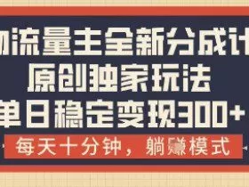 得物流量主全新分成计划模式，原创独家玩法，每天十分钟，躺挣模式，单日稳定变现3张+【揭秘】