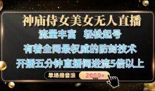 神庙侍女美女无人直播，全网最权威的防封技术，单场撸音浪1k+