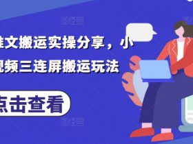 最新小说推文搬运实操分享，小说推文视频三连屏搬运玩法