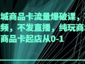 抖音商城商品卡流量爆破课，不发短视频，不发直播，纯玩商城推荐，商品卡起店从0-1