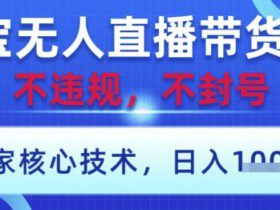 淘宝无人直播带货9.0 ，独家核心技术，不违规，不封号，操作简单，当天开播，当天见收益，日入数张【揭秘】