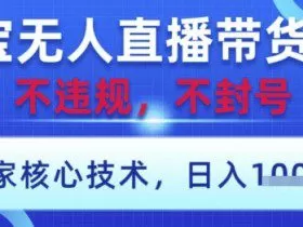 淘宝无人直播带货9.0 ，独家核心技术，不违规，不封号，操作简单，当天开播，当天见收益，日入数张【揭秘】