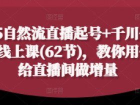2025自然流直播起号+千川付费实操线上课(62节)，教你用付费给直播间做增量