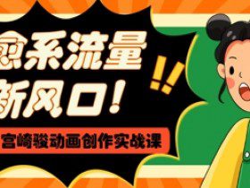 治愈系流量新风口，AI+宫崎骏动画创作实战课，从0到1打造爆款视频