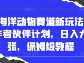抖音海洋动物赛道新玩法，撸创作者伙伴计划，日入大几张，保姆级教程